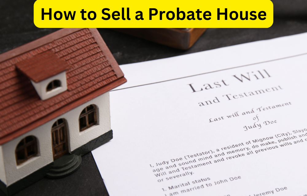 How to Sell a Probate House: A Comprehensive Guide for Home Sellers