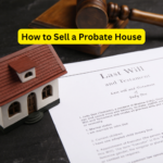 How to Sell a Probate House: A Comprehensive Guide for Home Sellers